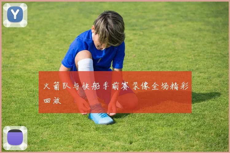 火箭队与快船季前赛录像全场精彩回放