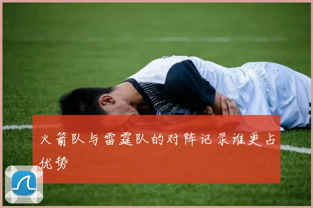 火箭队与雷霆队的对阵记录谁更占优势