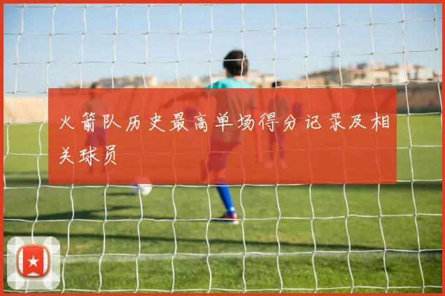 火箭队历史最高单场得分记录及相关球员