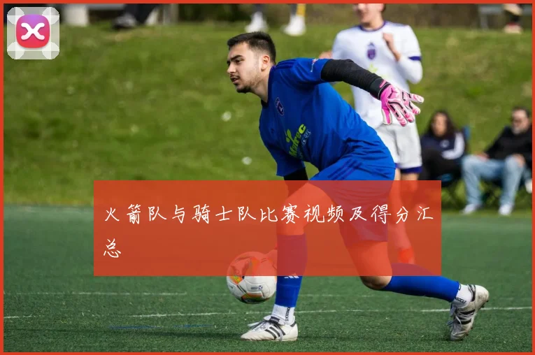 火箭队与骑士队比赛视频及得分汇总