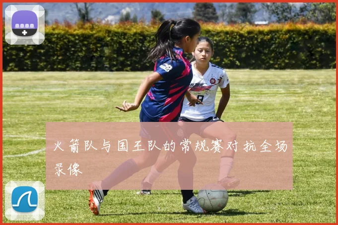 火箭队与国王队的常规赛对抗全场录像