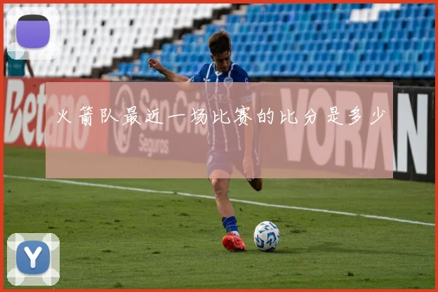 火箭队最近一场比赛的比分是多少