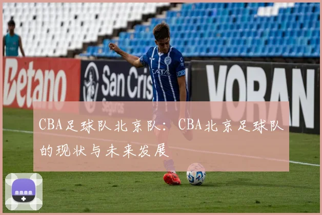 CBA足球队北京队：CBA北京足球队的现状与未来发展