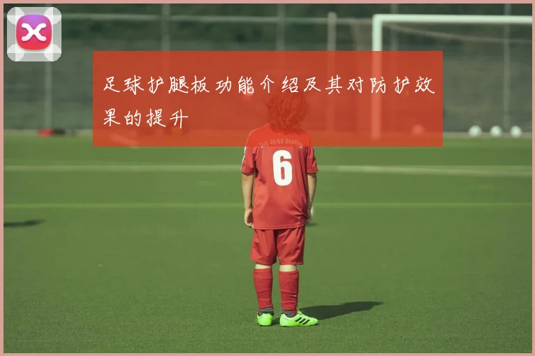 足球护腿板功能介绍及其对防护效果的提升